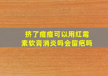 挤了痘痘可以用红霉素软膏消炎吗会留疤吗