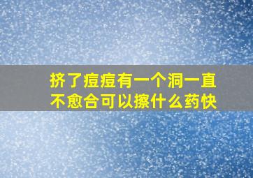 挤了痘痘有一个洞一直不愈合可以擦什么药快