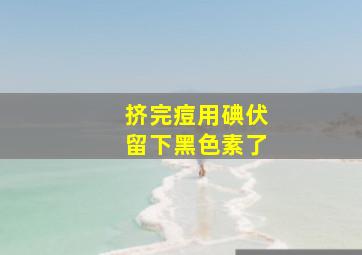 挤完痘用碘伏留下黑色素了