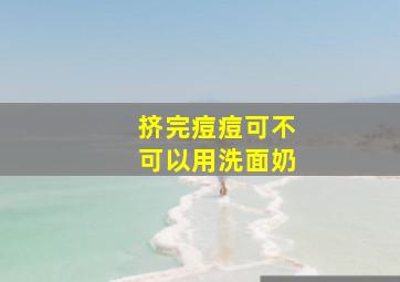 挤完痘痘可不可以用洗面奶