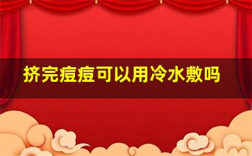 挤完痘痘可以用冷水敷吗