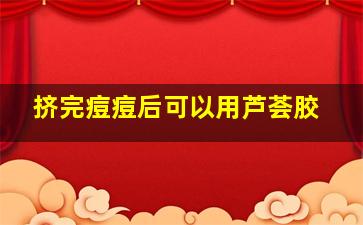 挤完痘痘后可以用芦荟胶