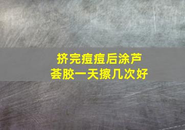 挤完痘痘后涂芦荟胶一天擦几次好