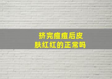 挤完痘痘后皮肤红红的正常吗