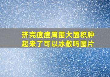 挤完痘痘周围大面积肿起来了可以冰敷吗图片