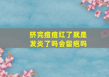 挤完痘痘红了就是发炎了吗会留疤吗