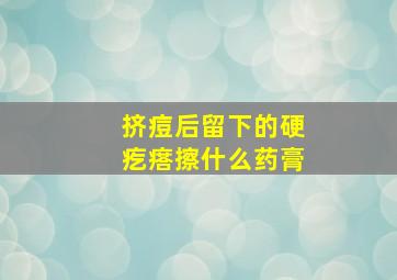 挤痘后留下的硬疙瘩擦什么药膏