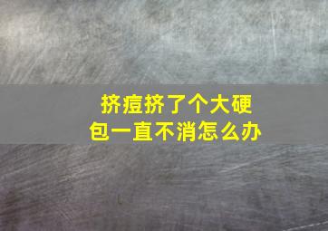 挤痘挤了个大硬包一直不消怎么办