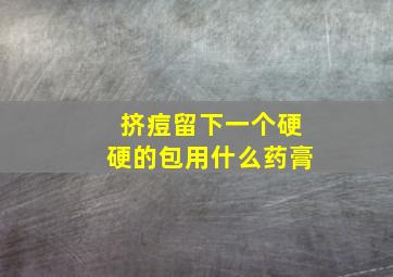 挤痘留下一个硬硬的包用什么药膏