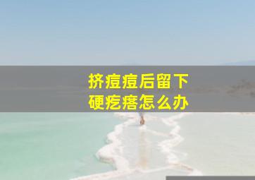 挤痘痘后留下硬疙瘩怎么办