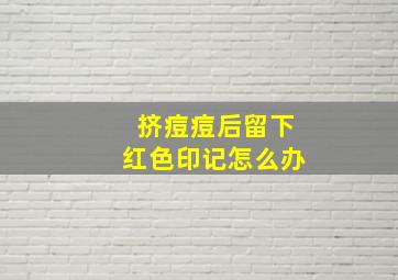 挤痘痘后留下红色印记怎么办