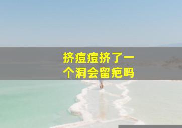 挤痘痘挤了一个洞会留疤吗