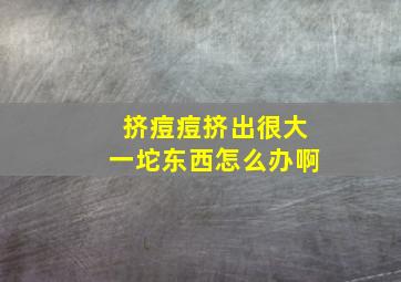 挤痘痘挤出很大一坨东西怎么办啊