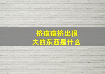 挤痘痘挤出很大的东西是什么