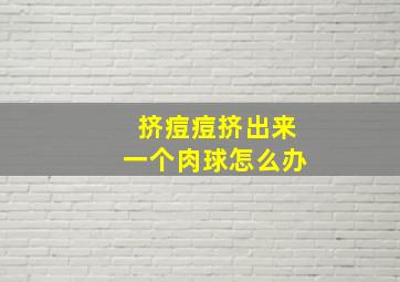 挤痘痘挤出来一个肉球怎么办