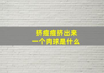 挤痘痘挤出来一个肉球是什么