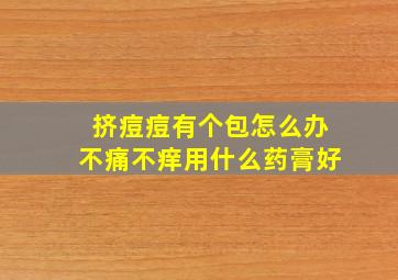 挤痘痘有个包怎么办不痛不痒用什么药膏好