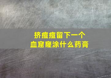 挤痘痘留下一个血窟窿涂什么药膏