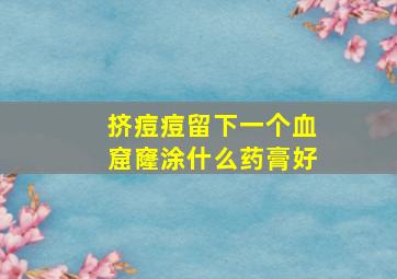 挤痘痘留下一个血窟窿涂什么药膏好