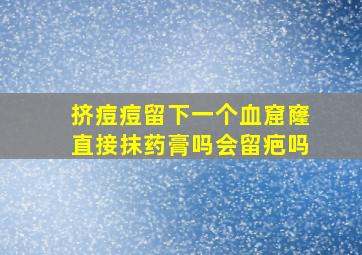 挤痘痘留下一个血窟窿直接抹药膏吗会留疤吗