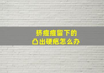 挤痘痘留下的凸出硬疤怎么办