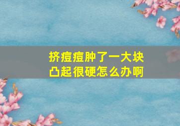 挤痘痘肿了一大块凸起很硬怎么办啊