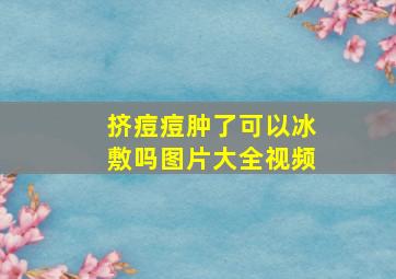 挤痘痘肿了可以冰敷吗图片大全视频