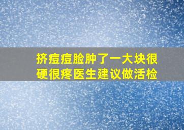 挤痘痘脸肿了一大块很硬很疼医生建议做活检