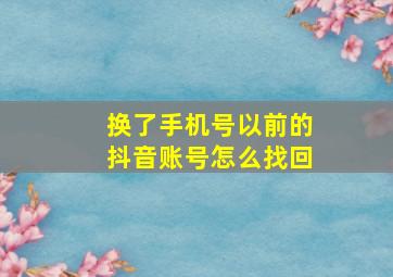 换了手机号以前的抖音账号怎么找回