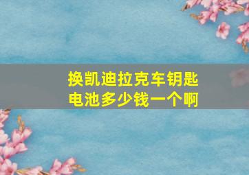 换凯迪拉克车钥匙电池多少钱一个啊