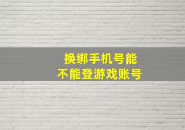 换绑手机号能不能登游戏账号