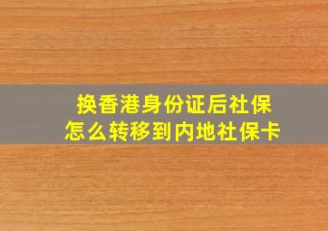 换香港身份证后社保怎么转移到内地社保卡