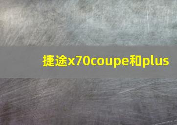 捷途x70coupe和plus