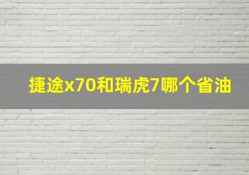 捷途x70和瑞虎7哪个省油