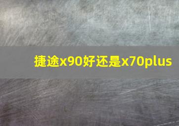 捷途x90好还是x70plus