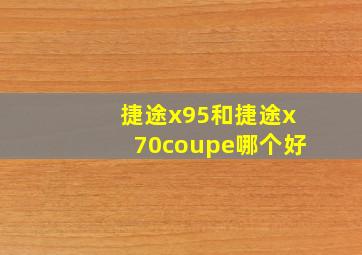 捷途x95和捷途x70coupe哪个好