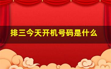 排三今天开机号码是什么