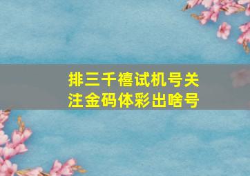 排三千禧试机号关注金码体彩出啥号