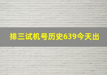 排三试机号历史639今天出