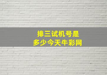 排三试机号是多少今天牛彩网