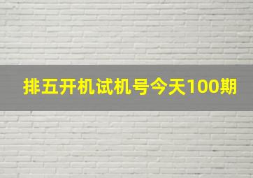 排五开机试机号今天100期