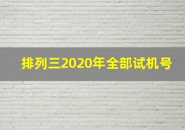 排列三2020年全部试机号