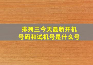 排列三今天最新开机号码和试机号是什么号