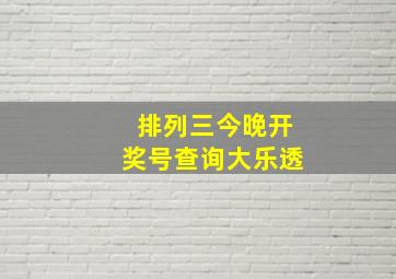 排列三今晚开奖号查询大乐透