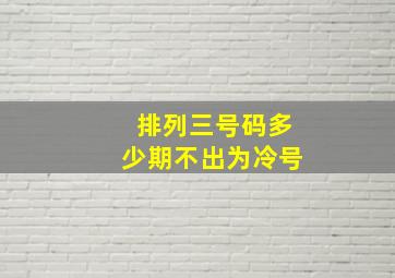 排列三号码多少期不出为冷号