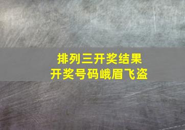 排列三开奖结果开奖号码峨眉飞盗