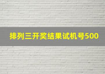 排列三开奖结果试机号500