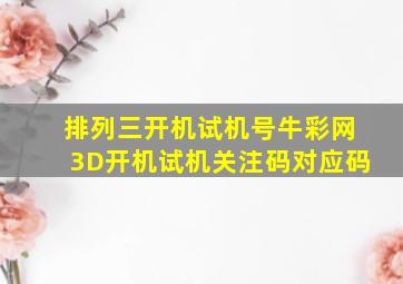 排列三开机试机号牛彩网3D开机试机关注码对应码