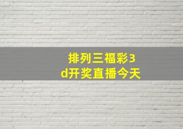 排列三福彩3d开奖直播今天