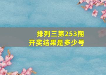 排列三第253期开奖结果是多少号